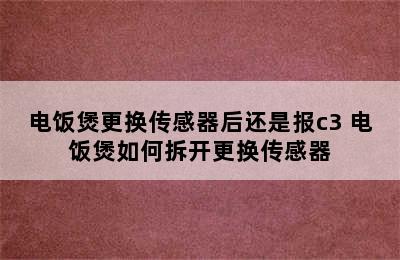 电饭煲更换传感器后还是报c3 电饭煲如何拆开更换传感器